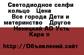 Светодиодное селфи кольцо › Цена ­ 1 490 - Все города Дети и материнство » Другое   . Ненецкий АО,Усть-Кара п.